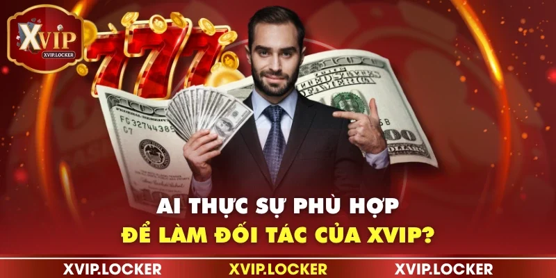 Ai thực sự phù hợp để làm đối tác của XVIP?
