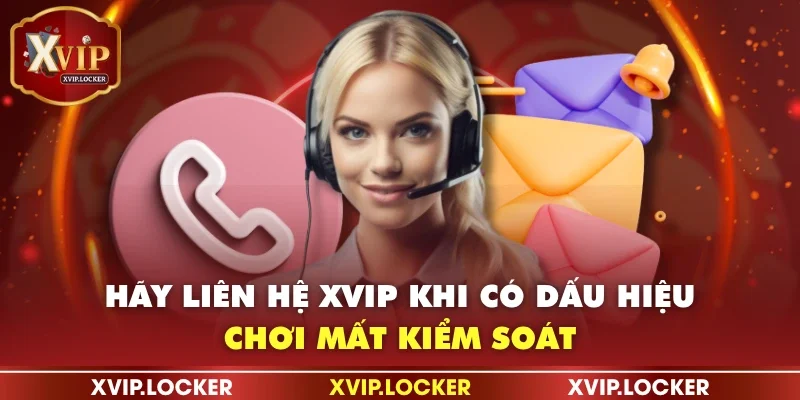 Hãy liên hệ XVIP khi có dấu hiệu chơi mất kiểm soát