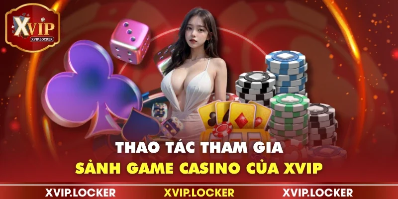 Thao tác tham gia sảnh game casino của XVIP